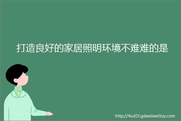 打造良好的家居照明环境不难难的是