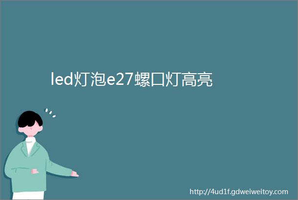 led灯泡e27螺口灯高亮